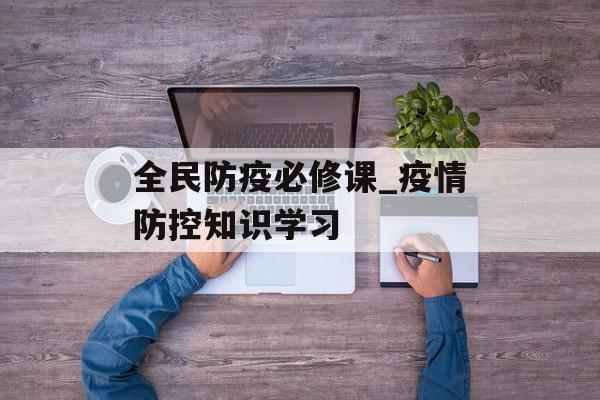 全民防疫必修课_疫情防控知识学习