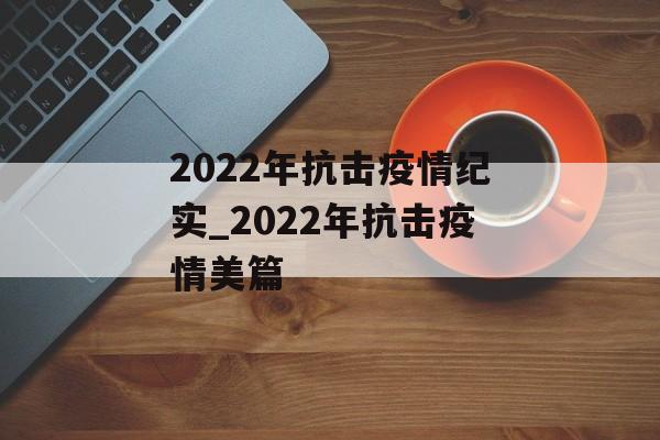 2022年抗击疫情纪实_2022年抗击疫情美篇