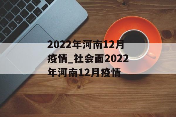 2022年河南12月疫情_社会面2022年河南12月疫情