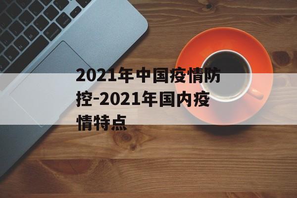 2021年中国疫情防控-2021年国内疫情特点