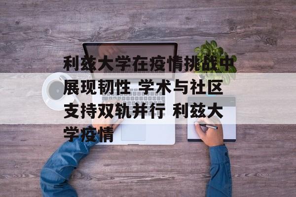 利兹大学在疫情挑战中展现韧性 学术与社区支持双轨并行 利兹大学疫情