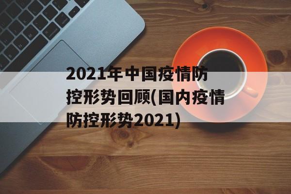 2021年中国疫情防控形势回顾(国内疫情防控形势2021)