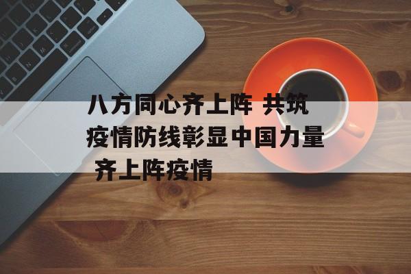 八方同心齐上阵 共筑疫情防线彰显中国力量 齐上阵疫情