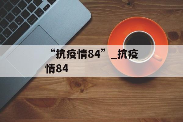“抗疫情84”_抗疫情84