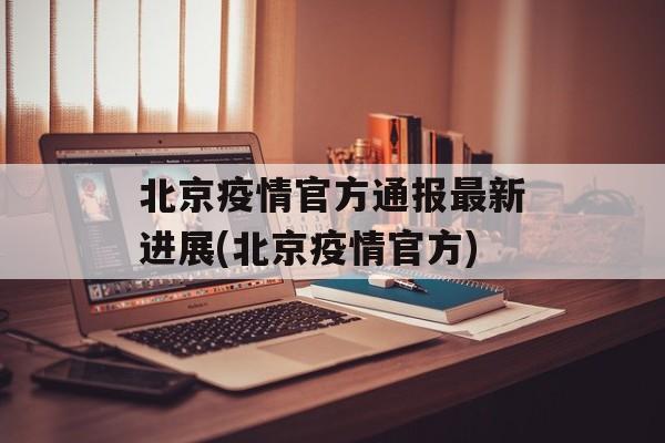 北京疫情官方通报最新进展(北京疫情官方)