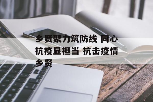 乡贤聚力筑防线 同心抗疫显担当 抗击疫情乡贤
