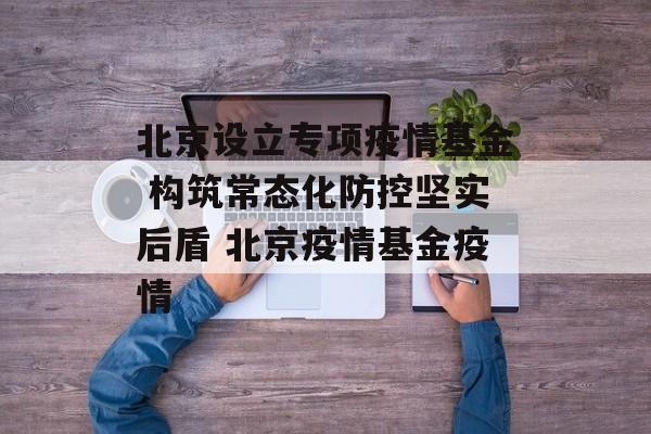北京设立专项疫情基金 构筑常态化防控坚实后盾 北京疫情基金疫情