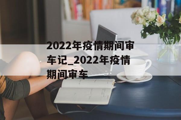 2022年疫情期间审车记_2022年疫情期间审车