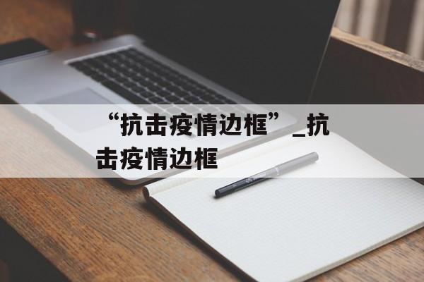 “抗击疫情边框”_抗击疫情边框
