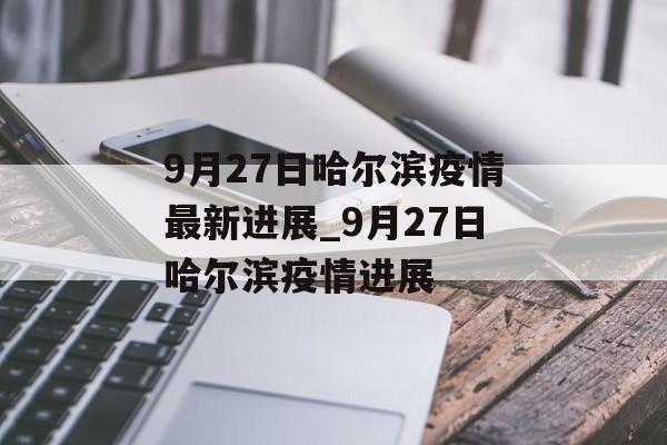 9月27日哈尔滨疫情最新进展_9月27日哈尔滨疫情进展