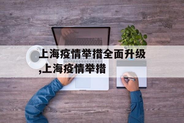 上海疫情举措全面升级,上海疫情举措