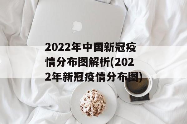 2022年中国新冠疫情分布图解析(2022年新冠疫情分布图)