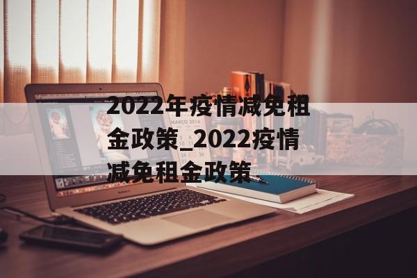 2022年疫情减免租金政策_2022疫情减免租金政策