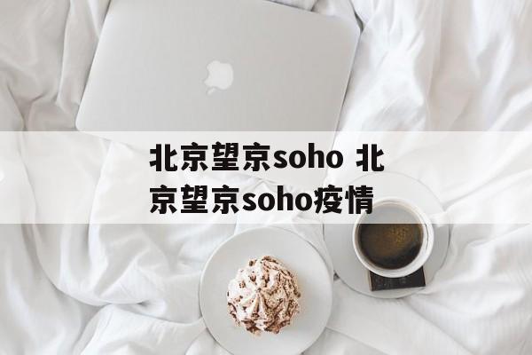 北京望京soho 北京望京soho疫情