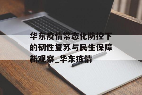 华东疫情常态化防控下的韧性复苏与民生保障新观察_华东疫情