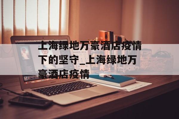 上海绿地万豪酒店疫情下的坚守_上海绿地万豪酒店疫情