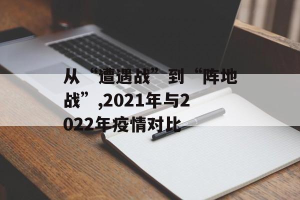 从“遭遇战”到“阵地战”,2021年与2022年疫情对比