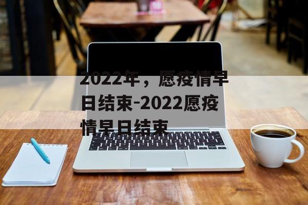 2022年，愿疫情早日结束-2022愿疫情早日结束