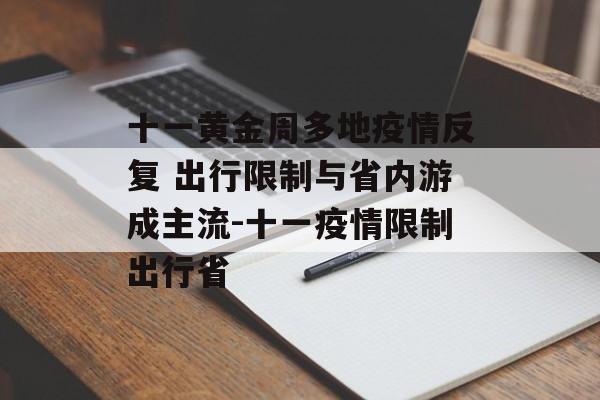 十一黄金周多地疫情反复 出行限制与省内游成主流-十一疫情限制出行省