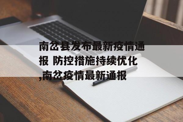 南岔县发布最新疫情通报 防控措施持续优化,南岔疫情最新通报