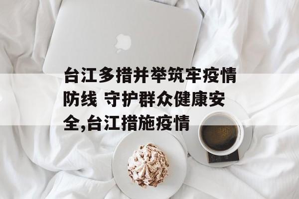 台江多措并举筑牢疫情防线 守护群众健康安全,台江措施疫情