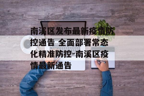 南溪区发布最新疫情防控通告 全面部署常态化精准防控-南溪区疫情最新通告