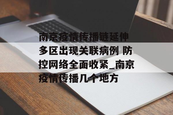 南京疫情传播链延伸 多区出现关联病例 防控网络全面收紧_南京疫情传播几个地方