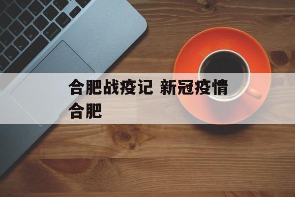 合肥战疫记 新冠疫情合肥