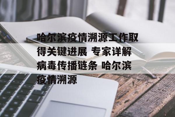 哈尔滨疫情溯源工作取得关键进展 专家详解病毒传播链条 哈尔滨疫情溯源