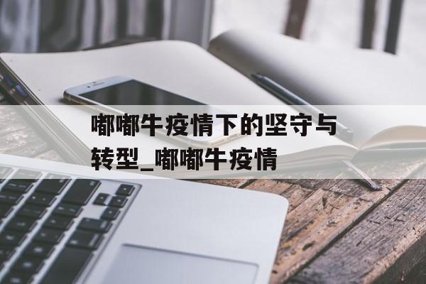 嘟嘟牛疫情下的坚守与转型_嘟嘟牛疫情