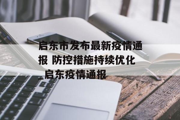 启东市发布最新疫情通报 防控措施持续优化_启东疫情通报