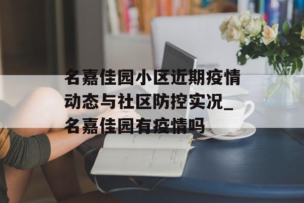名嘉佳园小区近期疫情动态与社区防控实况_名嘉佳园有疫情吗