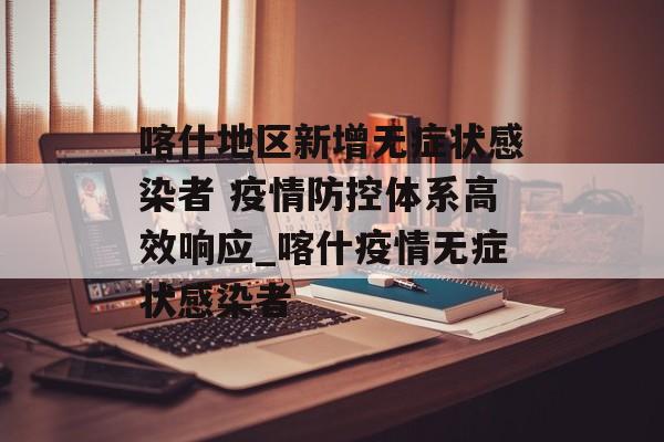 喀什地区新增无症状感染者 疫情防控体系高效响应_喀什疫情无症状感染者