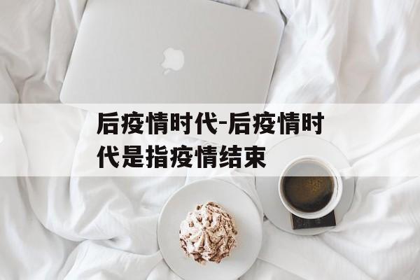 后疫情时代-后疫情时代是指疫情结束
