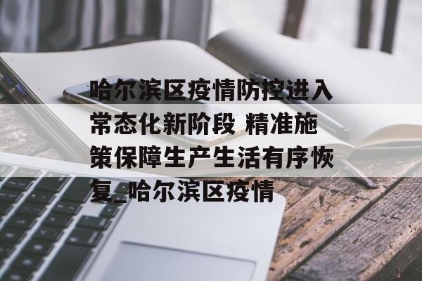哈尔滨区疫情防控进入常态化新阶段 精准施策保障生产生活有序恢复_哈尔滨区疫情