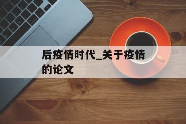 后疫情时代_关于疫情的论文