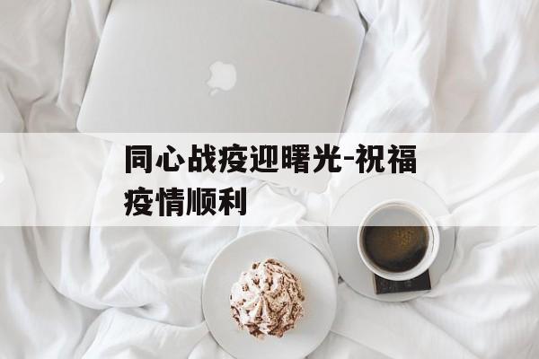 同心战疫迎曙光-祝福疫情顺利