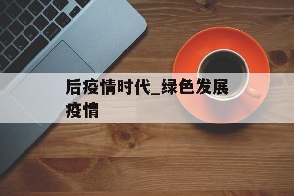 后疫情时代_绿色发展疫情
