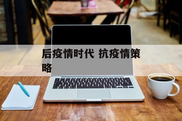 后疫情时代 抗疫情策略