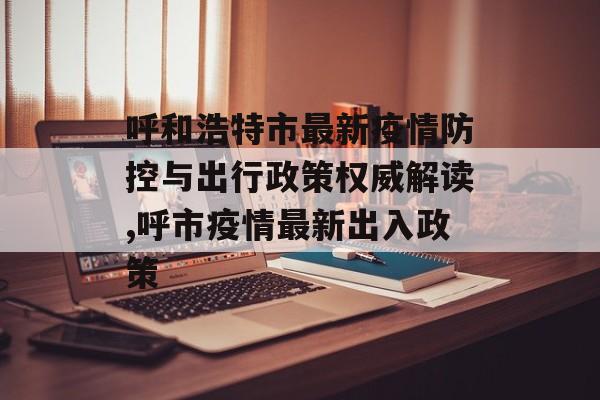 呼和浩特市最新疫情防控与出行政策权威解读,呼市疫情最新出入政策