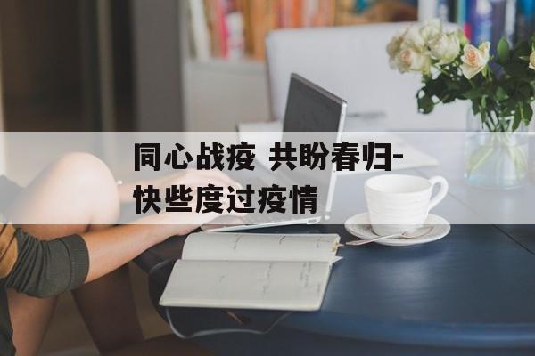 同心战疫 共盼春归-快些度过疫情
