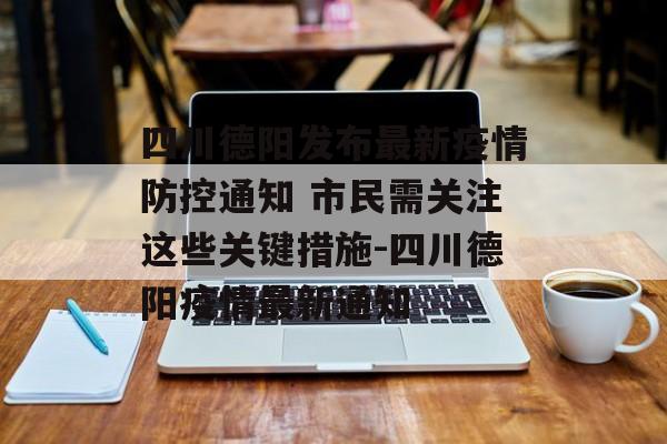 四川德阳发布最新疫情防控通知 市民需关注这些关键措施-四川德阳疫情最新通知