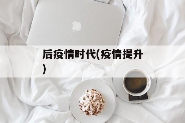后疫情时代(疫情提升)