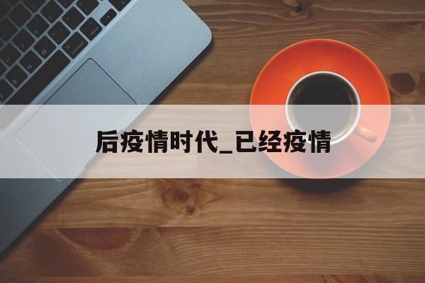 后疫情时代_已经疫情