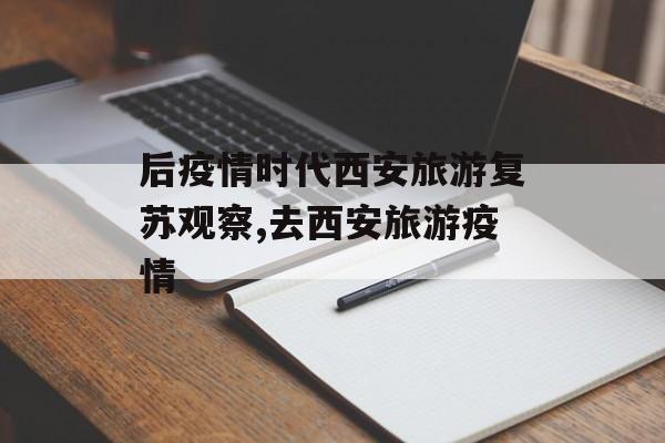 后疫情时代西安旅游复苏观察,去西安旅游疫情