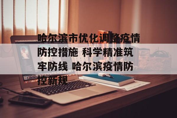 哈尔滨市优化调整疫情防控措施 科学精准筑牢防线 哈尔滨疫情防控新规