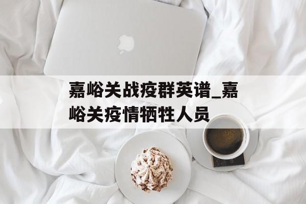 嘉峪关战疫群英谱_嘉峪关疫情牺牲人员