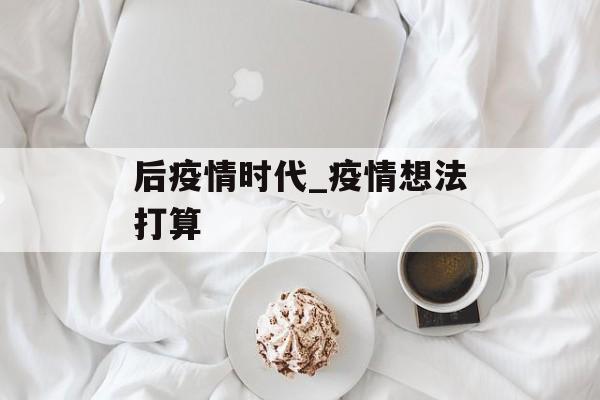 后疫情时代_疫情想法打算