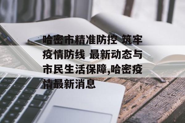 哈密市精准防控 筑牢疫情防线 最新动态与市民生活保障,哈密疫情最新消息
