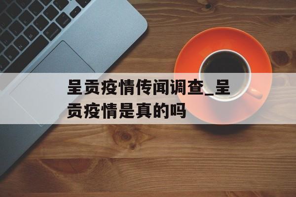 呈贡疫情传闻调查_呈贡疫情是真的吗